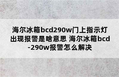 海尔冰箱bcd290w门上指示灯出现报警是啥意思 海尔冰箱bcd-290w报警怎么解决